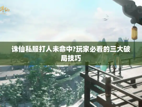 诛仙私服打人未命中?玩家必看的三大破局技巧