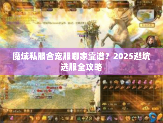 魔域私服合宠服哪家靠谱?2025避坑选服全攻略 魔域私服合宠服哪家靠谱?2025避坑选服全攻略