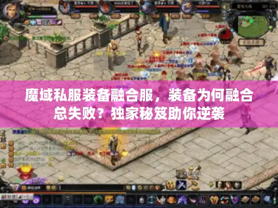 魔域私服装备融合服，装备为何融合总失败？独家秘笈助你逆袭