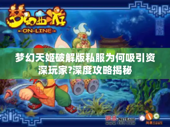 梦幻天姬破解版私服为何吸引资深玩家?深度攻略揭秘