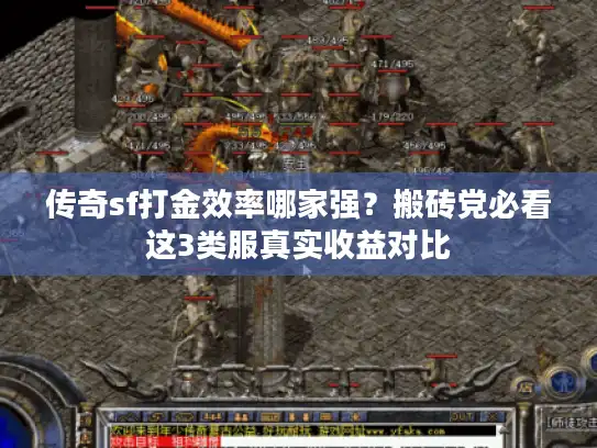 传奇sf打金效率哪家强?搬砖党必看这3类服真实收益对比 传奇sf打金效率哪家强?搬砖党必看这3类服真实收益对比