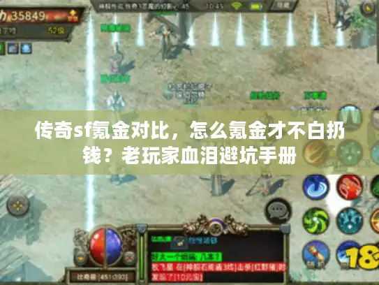 传奇sf氪金对比,怎么氪金才不白扔钱?老玩家血泪避坑手册 传奇sf氪金对比,怎么氪金才不白扔钱?老玩家血泪避坑手册