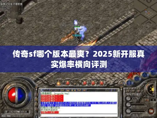 传奇sf哪个版本最爽?2025新开服真实爆率横向评测 传奇sf哪个版本最爽?2025新开服真实爆率横向评测