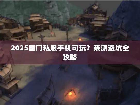 2025蜀门私服手机可玩？亲测避坑全攻略