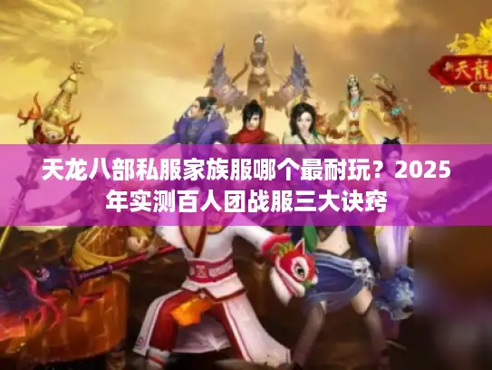 天龙八部私服家族服哪个最耐玩？2025年实测百人团战服三大诀窍