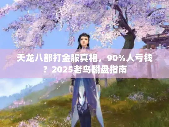 天龙八部打金服真相,90%人亏钱?2025老鸟翻盘指南 天龙八部打金服真相,90%人亏钱?2025老鸟翻盘指南