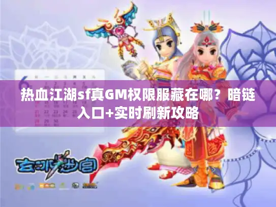 热血江湖sf真GM权限服藏在哪？暗链入口+实时刷新攻略