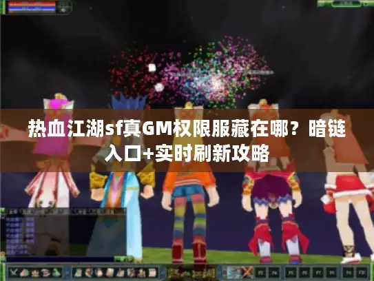 热血江湖sf真GM权限服藏在哪？暗链入口+实时刷新攻略