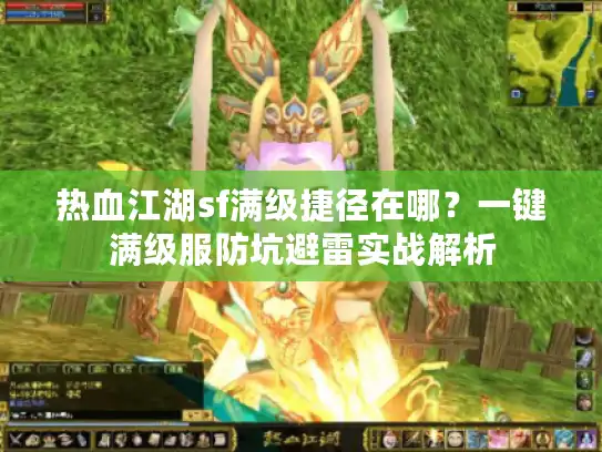 热血江湖sf满级捷径在哪？一键满级服防坑避雷实战解析