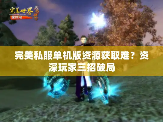 完美私服单机版资源获取难？资深玩家三招破局
