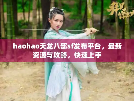 haohao天龙八部sf发布平台，最新资源与攻略，快速上手