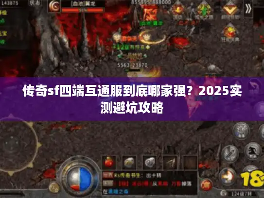 传奇sf四端互通服到底哪家强?2025实测避坑攻略 传奇sf四端互通服到底哪家强?2025实测避坑攻略