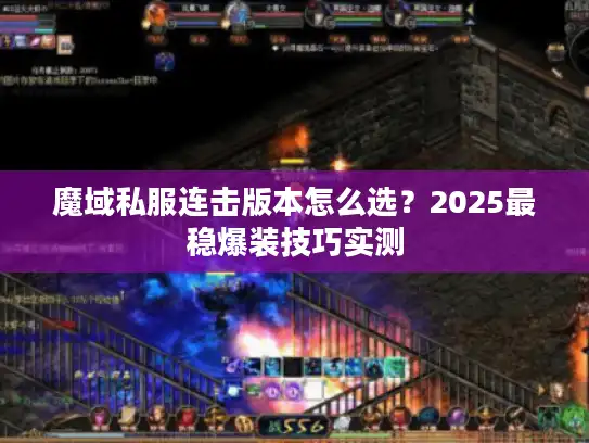 魔域私服连击版本怎么选?2025最稳爆装技巧实测 魔域私服连击版本怎么选?2025最稳爆装技巧实测