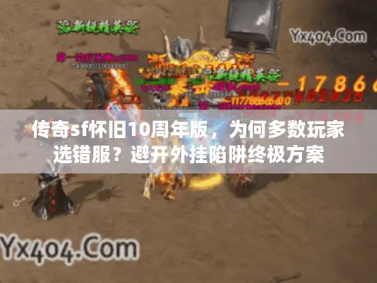 传奇sf怀旧10周年版，为何多数玩家选错服？避开外挂陷阱终极方案