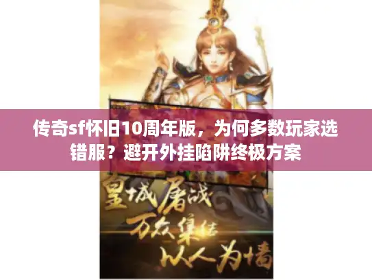 传奇sf怀旧10周年版，为何多数玩家选错服？避开外挂陷阱终极方案