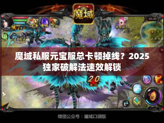 魔域私服元宝服总卡顿掉线？2025独家破解法速效解锁