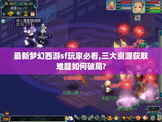 最新梦幻西游sf玩家必看,三大资源获取难题如何破局?