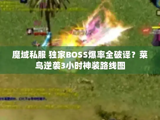 魔域私服 独家BOSS爆率全破译？菜鸟逆袭3小时神装路线图