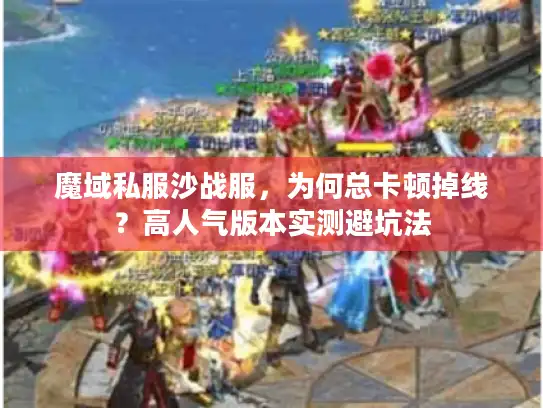 魔域私服沙战服,为何总卡顿掉线?高人气版本实测避坑法 魔域私服沙战服,为何总卡顿掉线?高人气版本实测避坑法