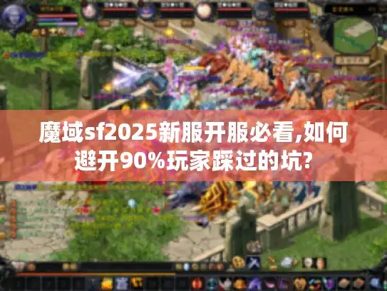 魔域sf2025新服开服必看,如何避开90%玩家踩过的坑?