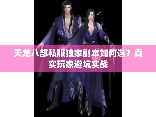 天龙八部私服独家副本如何选?真实玩家避坑实战 天龙八部私服独家副本如何选?真实玩家避坑实战