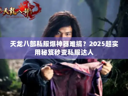 天龙八部私服爆神器难搞？2025超实用秘笈秒变私服达人