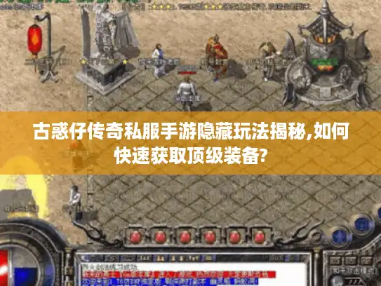 古惑仔传奇私服手游隐藏玩法揭秘,如何快速获取顶级装备?