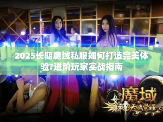 2025长期魔域私服如何打造完美体验?进阶玩家实战指南