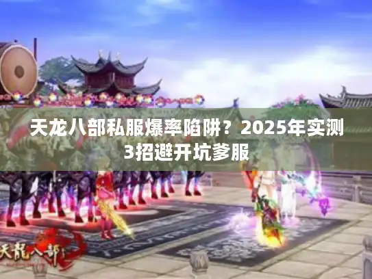 天龙八部私服爆率陷阱？2025年实测3招避开坑爹服