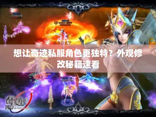 想让奇迹私服角色更独特?外观修改秘籍速看 想让奇迹私服角色更独特?外观修改秘籍速看