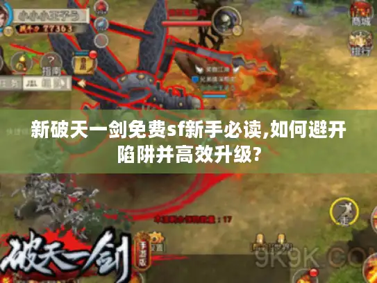 新破天一剑免费sf新手必读,如何避开陷阱并高效升级?