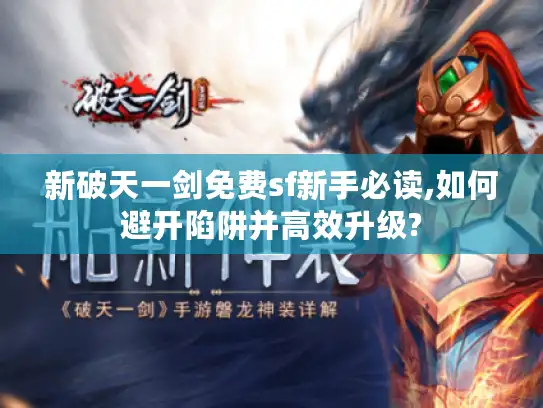 新破天一剑免费sf新手必读,如何避开陷阱并高效升级?
