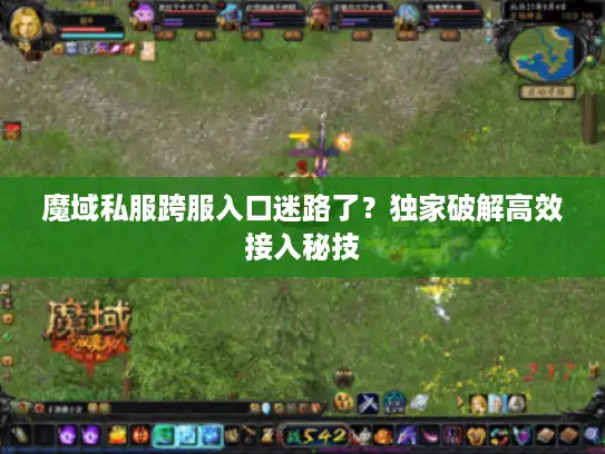 魔域私服跨服入口迷路了？独家破解高效接入秘技