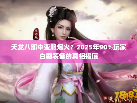天龙八部中变服爆火？2025年90%玩家白刷装备的真相揭底