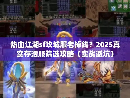 热血江湖sf攻城服老掉线？2025真实存活服筛选攻略（实战避坑）