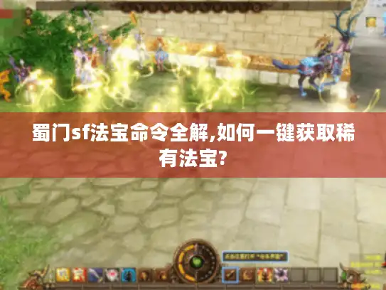 蜀门sf法宝命令全解,如何一键获取稀有法宝? 蜀门sf法宝命令全解,如何一键获取稀有法宝?