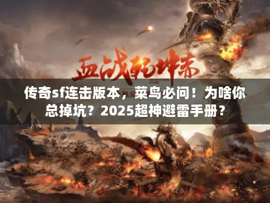 传奇sf连击版本,菜鸟必问!为啥你总掉坑?2025超神避雷手册? 传奇sf连击版本,菜鸟必问!为啥你总掉坑?2025超神避雷手册?