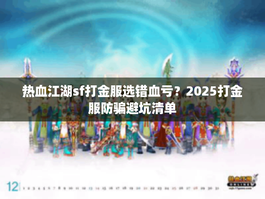 热血江湖sf打金服选错血亏?2025打金服防骗避坑清单 热血江湖sf打金服选错血亏?2025打金服防骗避坑清单