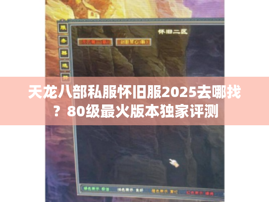 天龙八部私服怀旧服2025去哪找？80级最火版本独家评测