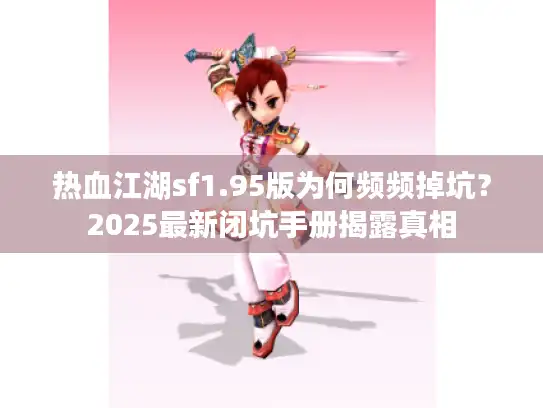 热血江湖sf1.95版为何频频掉坑？2025最新闭坑手册揭露真相