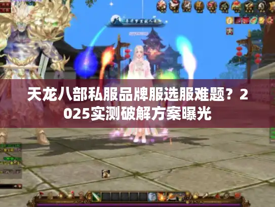 天龙八部私服品牌服选服难题?2025实测破解方案曝光 天龙八部私服品牌服选服难题?2025实测破解方案曝光