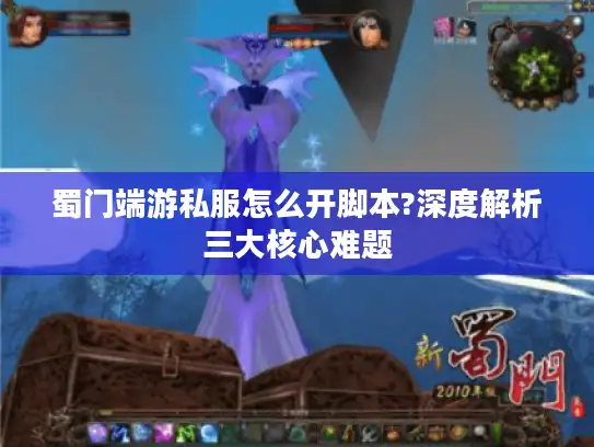 蜀门端游私服怎么开脚本?深度解析三大核心难题