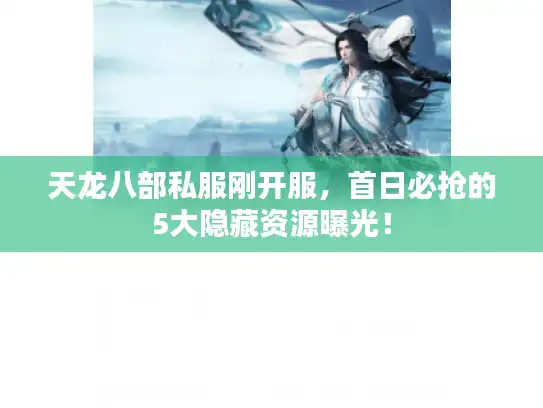 天龙八部私服刚开服，首日必抢的5大隐藏资源曝光！