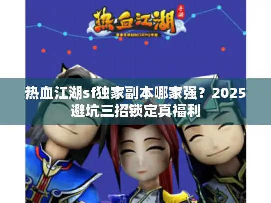 热血江湖sf独家副本哪家强？2025避坑三招锁定真福利