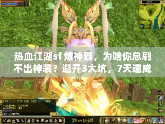 热血江湖sf 爆神器,为啥你总刷不出神装?避开3大坑,7天速成秘籍 热血江湖sf 爆神器,为啥你总刷不出神装?避开3大坑,7天速成秘籍