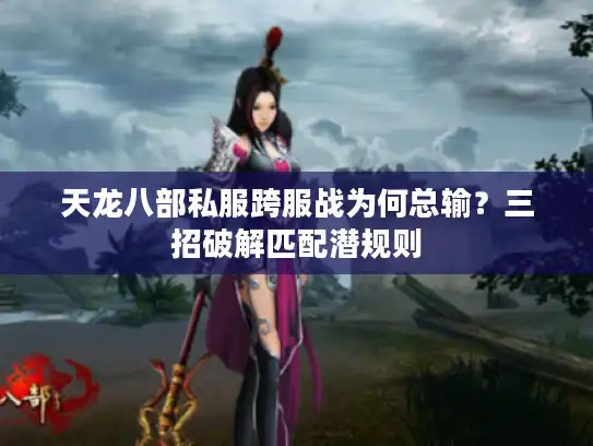 天龙八部私服跨服战为何总输?三招破解匹配潜规则 天龙八部私服跨服战为何总输?三招破解匹配潜规则