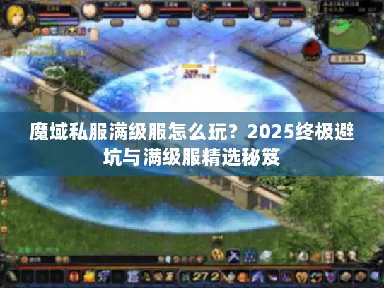 魔域私服满级服怎么玩？2025终极避坑与满级服精选秘笈