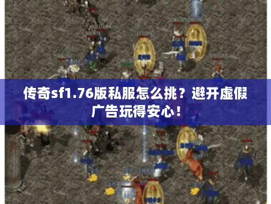 传奇sf1.76版私服怎么挑?避开虚假广告玩得安心! 传奇sf1.76版私服怎么挑?避开虚假广告玩得安心!