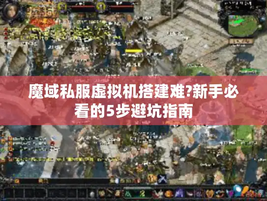 魔域私服虚拟机搭建难?新手必看的5步避坑指南 魔域私服虚拟机搭建难?新手必看的5步避坑指南
