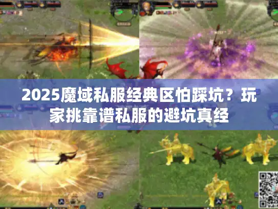 2025魔域私服经典区怕踩坑？玩家挑靠谱私服的避坑真经